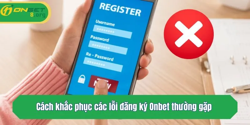 Cách khắc phục các lỗi đăng ký Onbet thường gặp 